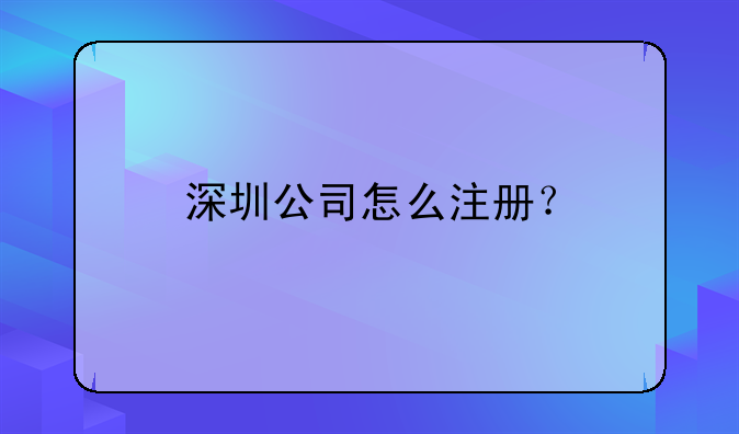 在深圳怎么注冊(cè)公司？流程是什么？!公司注冊(cè)的流程是怎樣的？