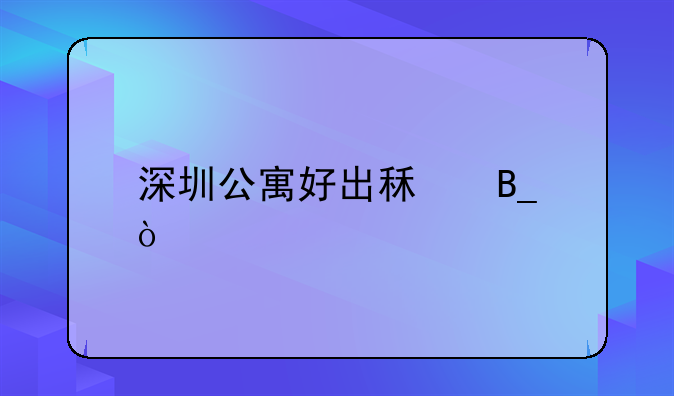 深圳公寓好出租嗎？