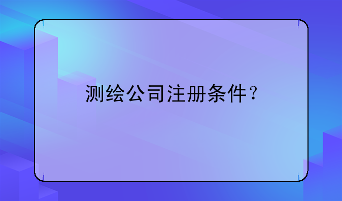 測(cè)繪公司注冊(cè)條件？