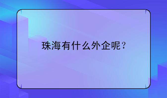 珠海有什么外企呢？