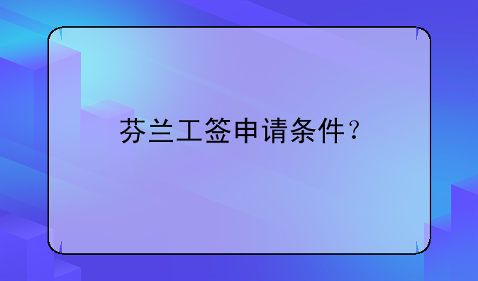 芬蘭工簽申請(qǐng)條件？