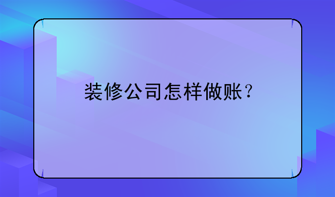 裝修公司怎樣做賬？