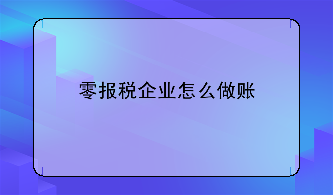 零報(bào)稅企業(yè)怎么做賬