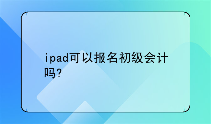 ipad可以報名初級會計嗎?