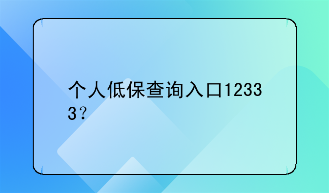 個(gè)人低保查詢?nèi)肟?2333？