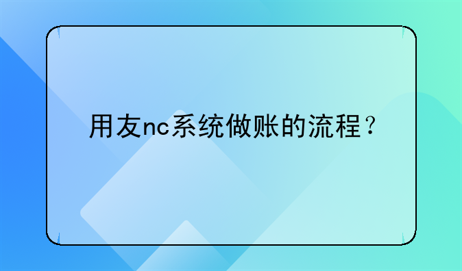 用友nc系統(tǒng)做賬的流程？
