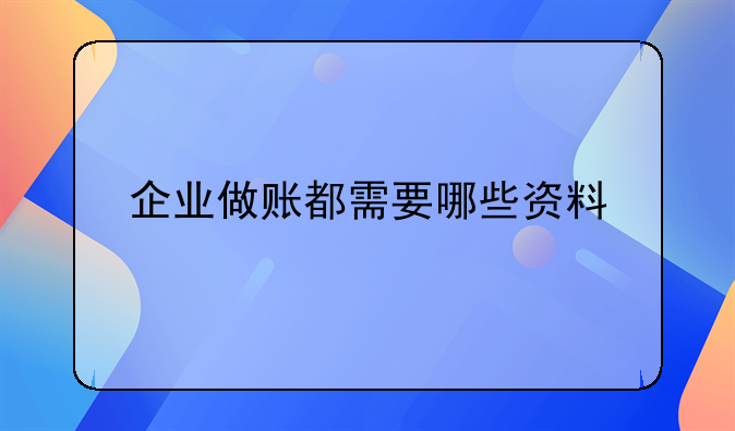 企業(yè)做賬都需要哪些資料
