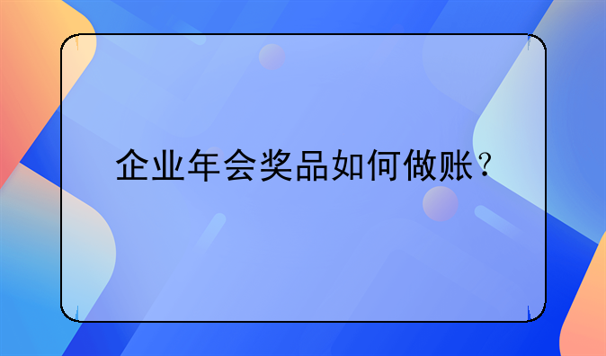 企業(yè)年會(huì)獎(jiǎng)品如何做賬？