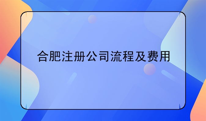 合肥注冊公司流程及費(fèi)用