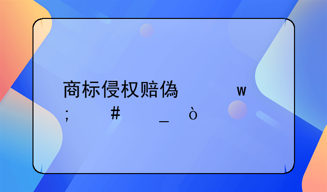 商標侵權賠償額怎么算？