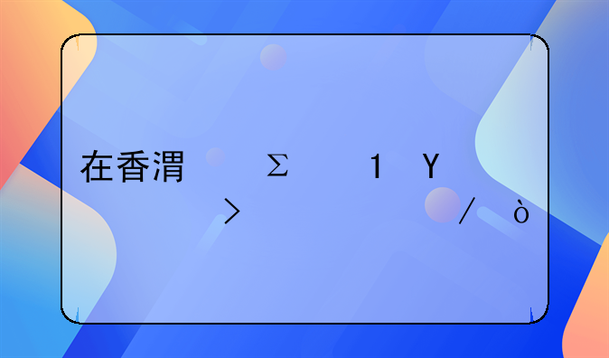 在香港注冊BVl公司流程？