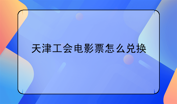 天津工會(huì)電影票怎么兌換