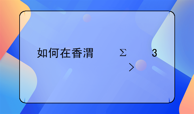 如何在香港注冊裝飾公司