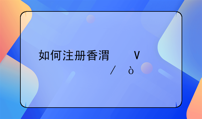 如何注冊香港商標(biāo)流程？