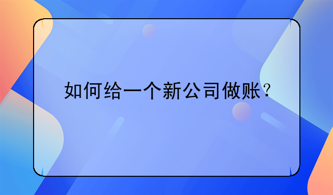 新成立公司會計新手做賬步驟~如何給一個新公司做賬？