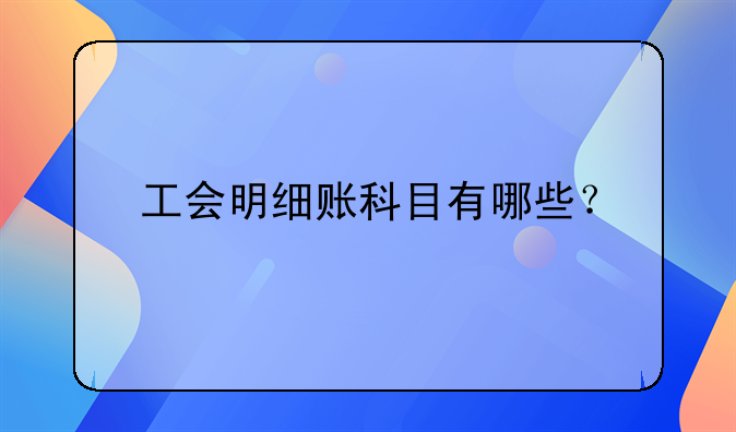 工會明細賬科目有哪些？