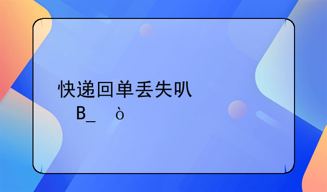 快遞回單丟失可以補嗎？