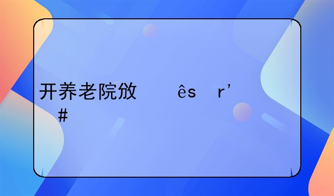 開養(yǎng)老院政府有什么補(bǔ)貼