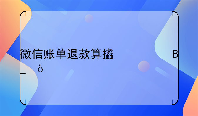 微信賬單退款算支出嗎？