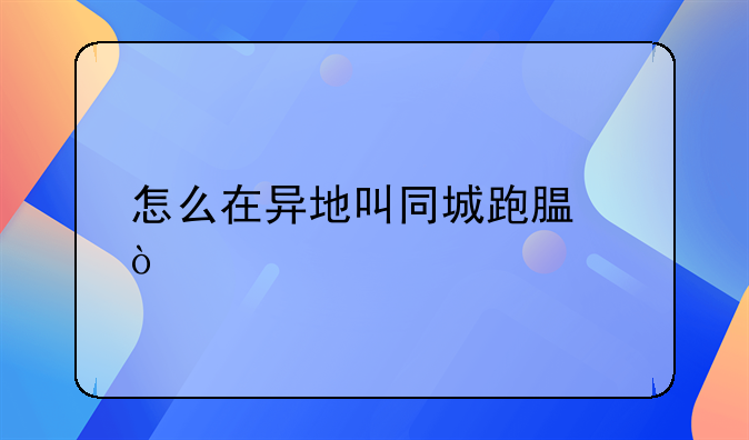 怎么在異地叫同城跑腿？