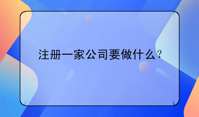 注冊一家公司要做什么？