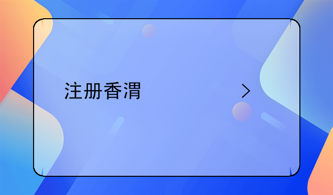 注冊香港公司所需資料？