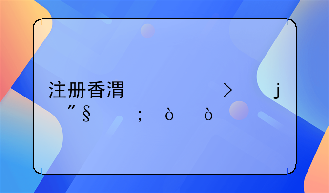 注冊香港公司的利與弊？