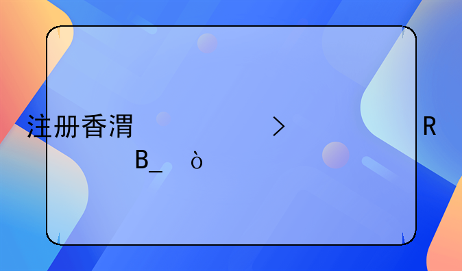 注冊香港公司費用貴嗎？