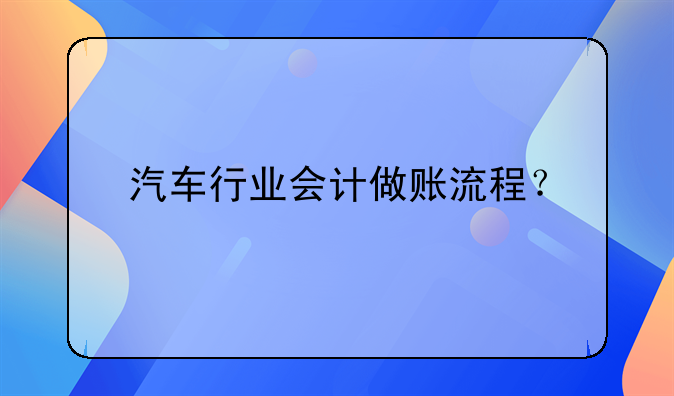 汽車行業(yè)會計做賬流程？