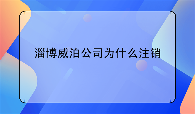 淄博威泊公司為什么注銷