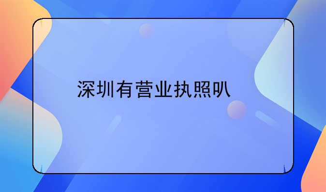 深圳有營(yíng)業(yè)執(zhí)照可牌嗎？