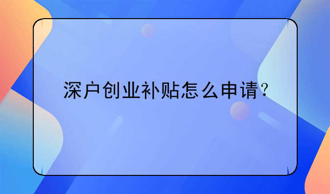 深戶創(chuàng)業(yè)補(bǔ)貼怎么申請？