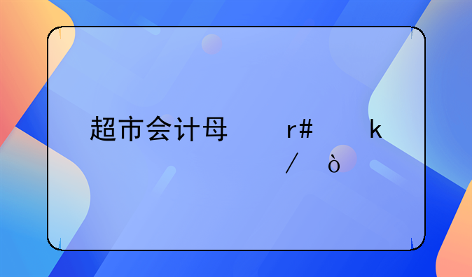 超市會(huì)計(jì)每月做賬流程？