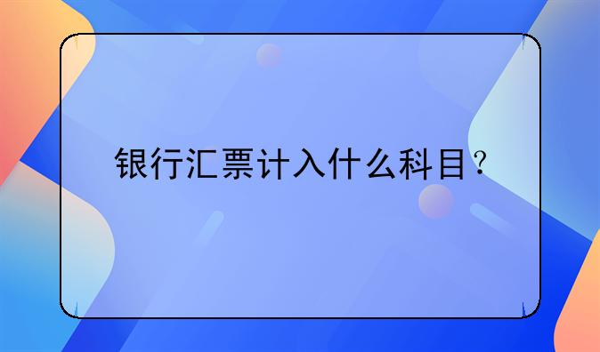 銀行匯票計入什么科目？