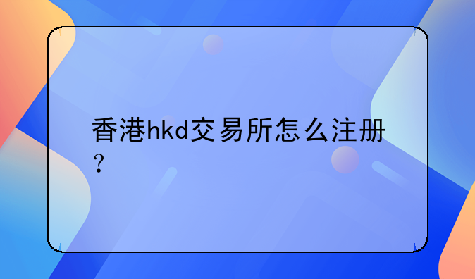 香港hkd交易所怎么注冊？