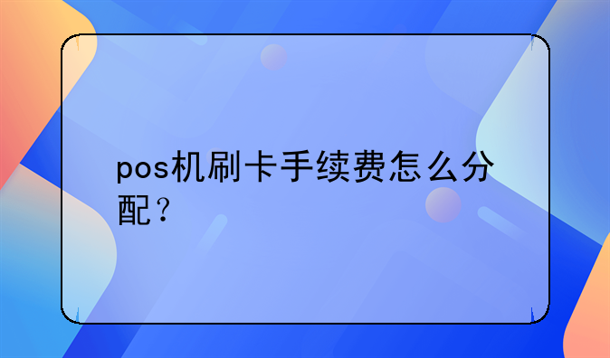 pos機(jī)刷卡手續(xù)費(fèi)怎么分配？