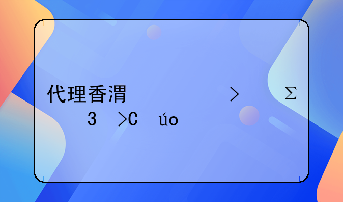代理香港公司注冊(cè)提供什么