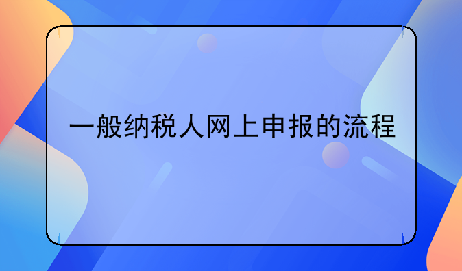一般納稅人網(wǎng)上申報(bào)的流程