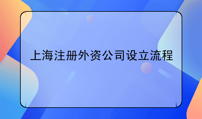上海注冊外資公司設(shè)立流程