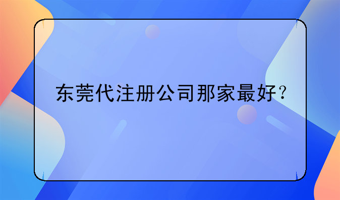 東莞代注冊公司那家最好？