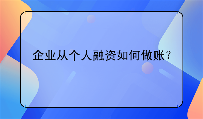 企業(yè)從個(gè)人融資如何做賬？