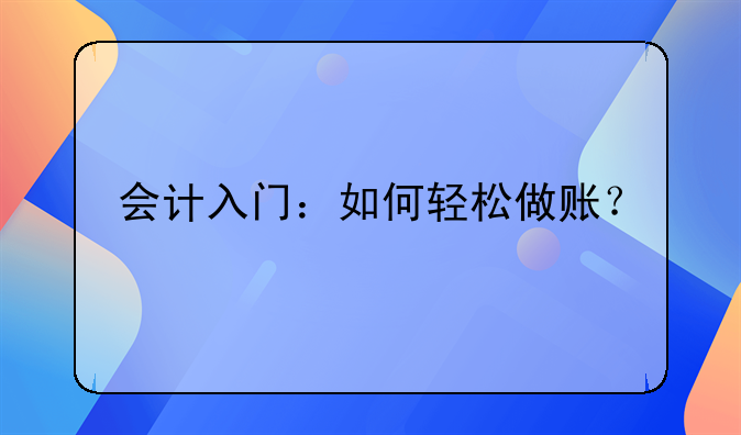會計(jì)入門：如何輕松做賬？