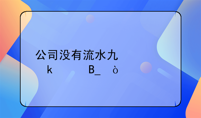 公司沒(méi)有流水也要做賬嗎？