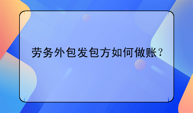 勞務(wù)外包發(fā)包方如何做賬？