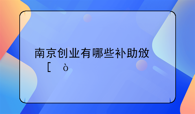 南京創(chuàng)業(yè)有哪些補(bǔ)助政策？