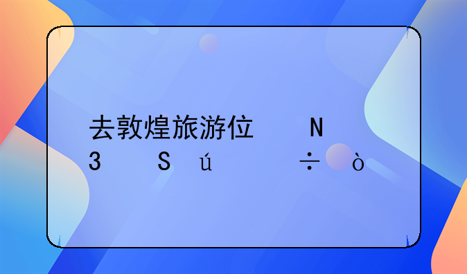 去敦煌旅游住哪里比較好？