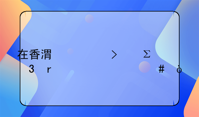 在香港公司注冊需要什么？