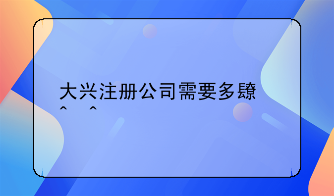 大興注冊公司需要多長時間