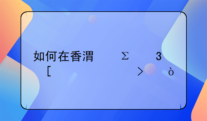 如何在香港注冊外貿(mào)公司？