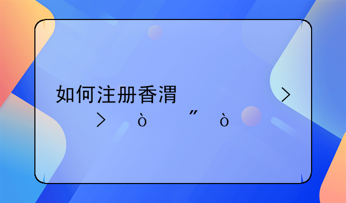 如何注冊香港公司及開戶？